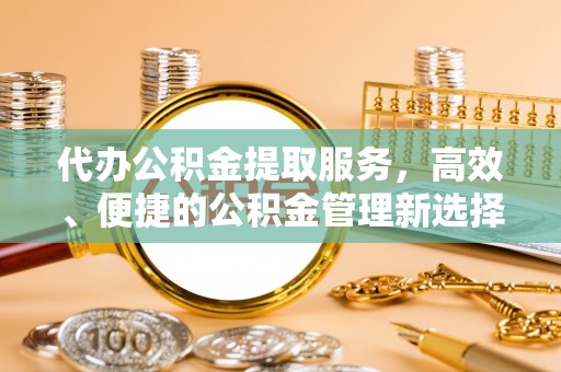 大田代办公积金提取服务，高效、便捷的公积金管理新选择