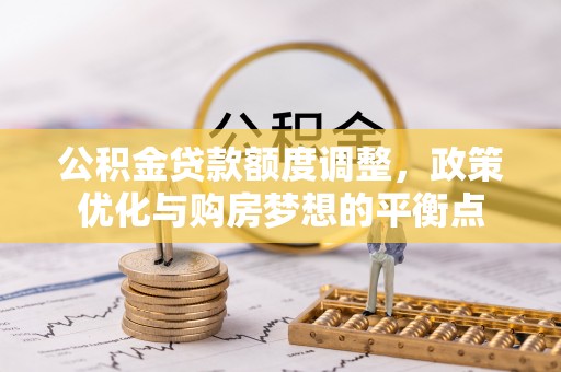 大田公积金贷款额度调整，政策优化与购房梦想的平衡点