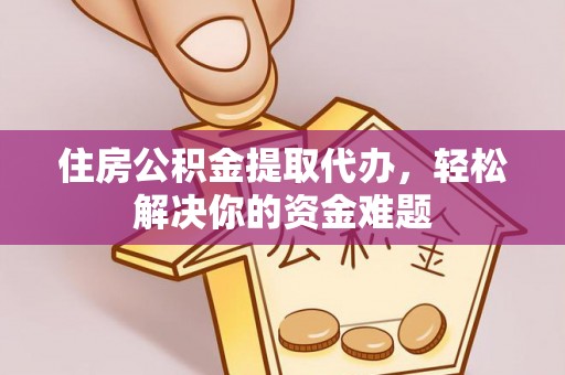 大田住房公积金提取代办，轻松解决你的资金难题