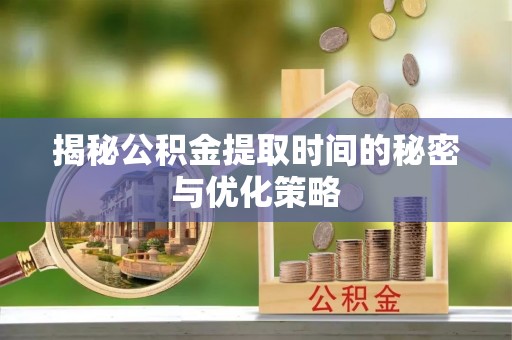 大田揭秘公积金提取时间的秘密与优化策略
