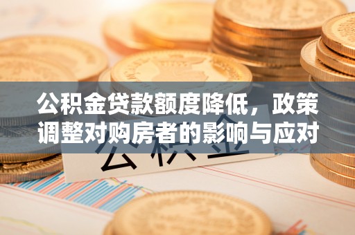 大田公积金贷款额度降低，政策调整对购房者的影响与应对策略