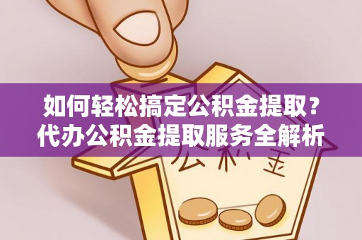 大田如何轻松搞定公积金提取？代办公积金提取服务全解析