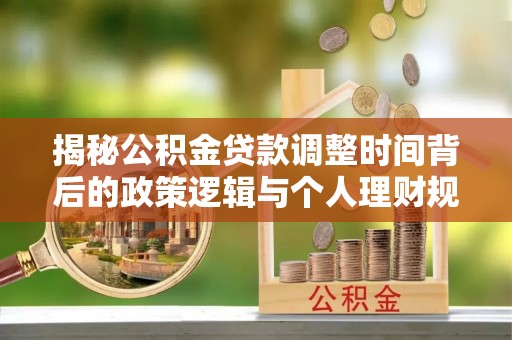 大田揭秘公积金贷款调整时间背后的政策逻辑与个人理财规划