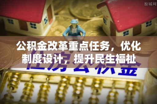 大田公积金改革重点任务，优化制度设计，提升民生福祉