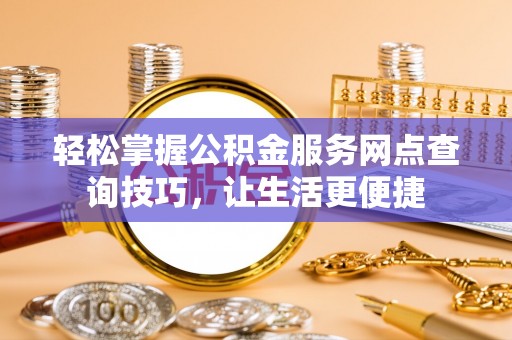大田轻松掌握公积金服务网点查询技巧，让生活更便捷