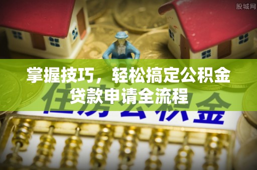 大田掌握技巧，轻松搞定公积金贷款申请全流程