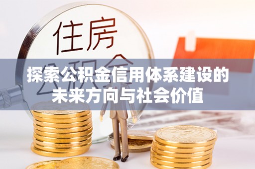 大田探索公积金信用体系建设的未来方向与社会价值