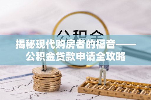 大田揭秘现代购房者的福音——公积金贷款申请全攻略