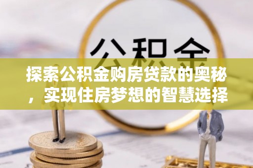 大田探索公积金购房贷款的奥秘，实现住房梦想的智慧选择