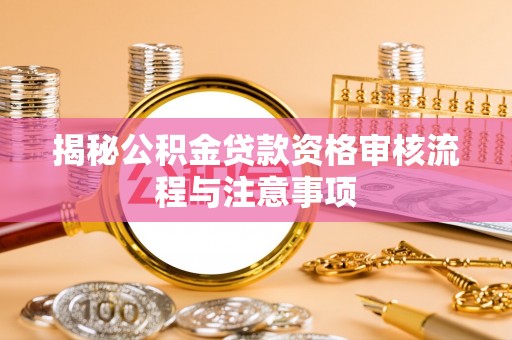 大田揭秘公积金贷款资格审核流程与注意事项