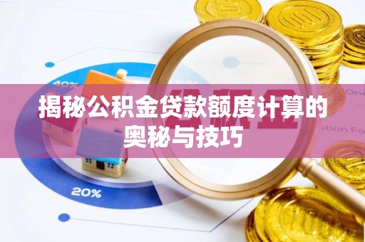 大田揭秘公积金贷款额度计算的奥秘与技巧