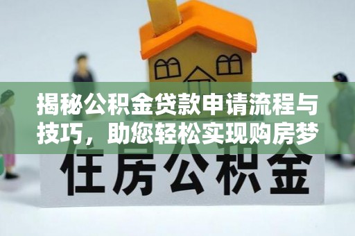 大田揭秘公积金贷款申请流程与技巧，助您轻松实现购房梦