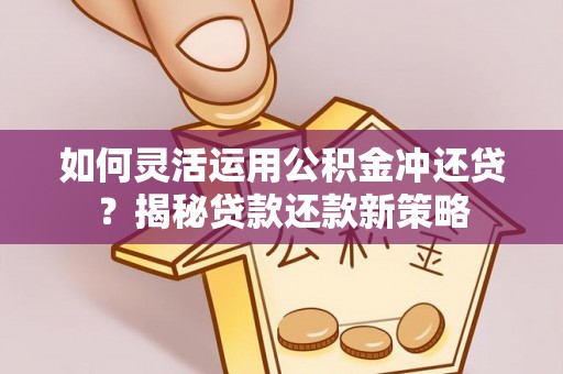 大田如何灵活运用公积金冲还贷？揭秘贷款还款新策略