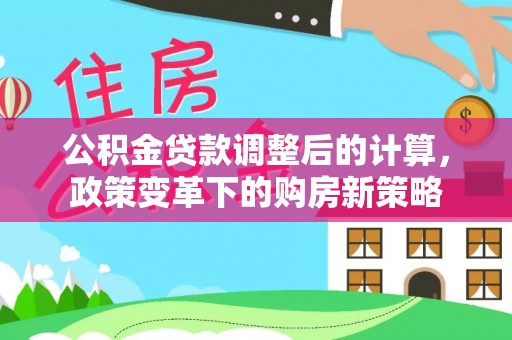 大田公积金贷款调整后的计算，政策变革下的购房新策略