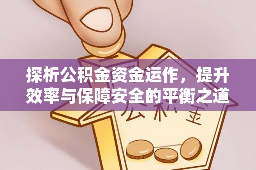 大田探析公积金资金运作，提升效率与保障安全的平衡之道