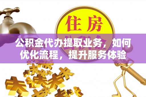 大田公积金代办提取业务，如何优化流程，提升服务体验