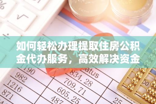 大田如何轻松办理提取住房公积金代办服务，高效解决资金需求