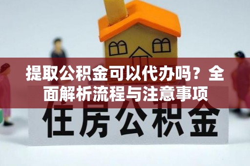 大田提取公积金可以代办吗？全面解析流程与注意事项