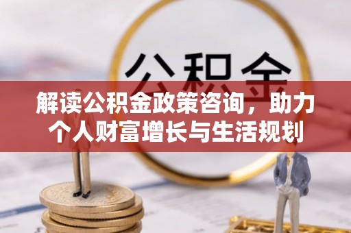 大田解读公积金政策咨询，助力个人财富增长与生活规划