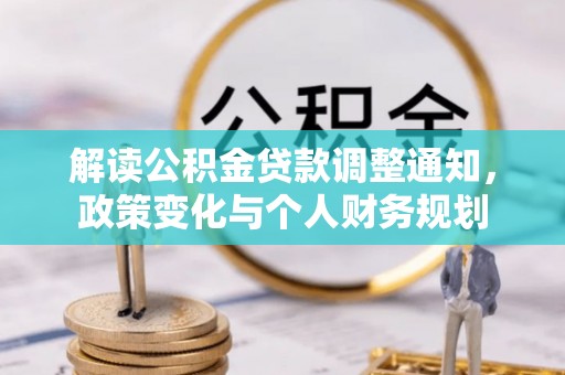大田解读公积金贷款调整通知，政策变化与个人财务规划