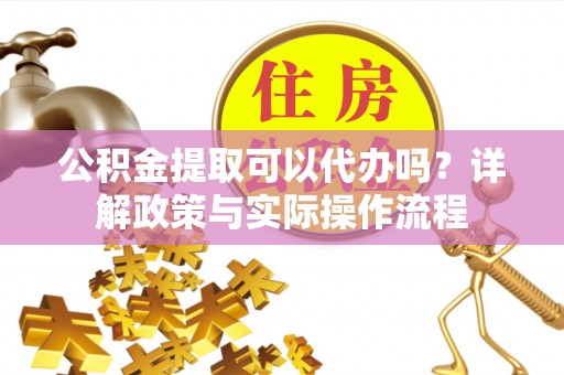 大田公积金提取可以代办吗？详解政策与实际操作流程