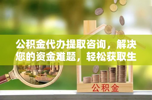 大田公积金代办提取咨询，解决您的资金难题，轻松获取生活助力