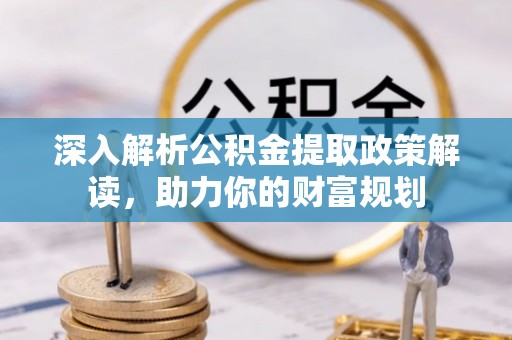 大田深入解析公积金提取政策解读，助力你的财富规划