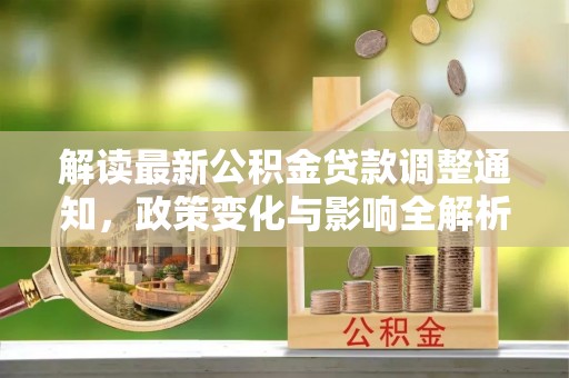 大田解读最新公积金贷款调整通知，政策变化与影响全解析