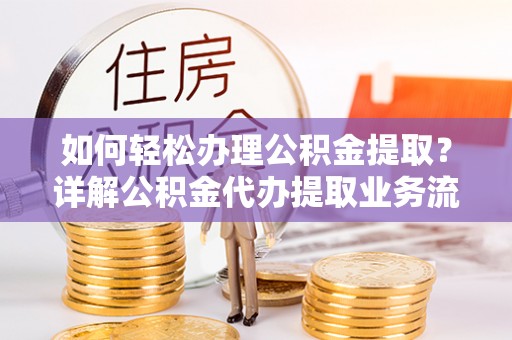 大田如何轻松办理公积金提取？详解公积金代办提取业务流程与优势