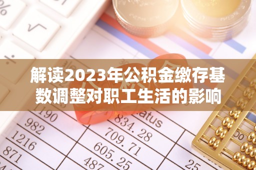 大田解读2023年公积金缴存基数调整对职工生活的影响