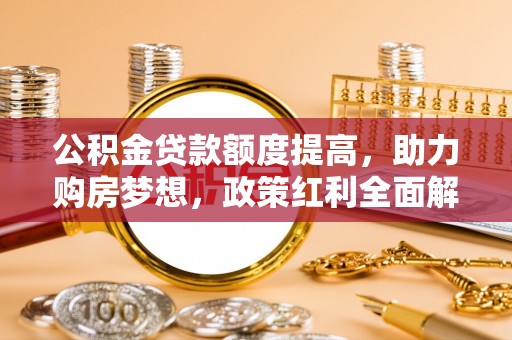 大田公积金贷款额度提高，助力购房梦想，政策红利全面解析