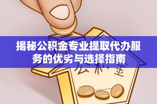 大田揭秘公积金专业提取代办服务的优劣与选择指南