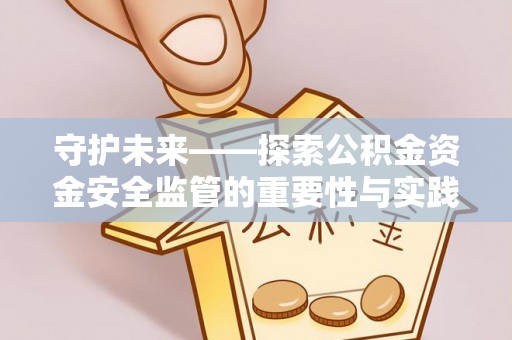 大田守护未来——探索公积金资金安全监管的重要性与实践路径