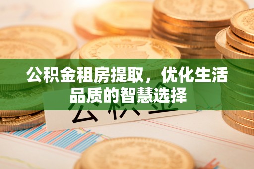 大田公积金租房提取，优化生活品质的智慧选择