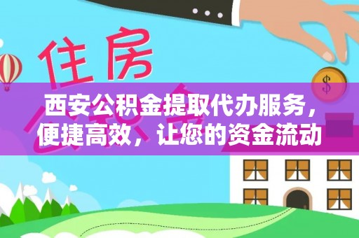 大田西安公积金提取代办服务，便捷高效，让您的资金流动更灵活