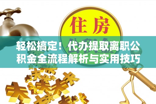 大田轻松搞定！代办提取离职公积金全流程解析与实用技巧