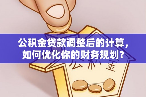大田公积金贷款调整后的计算，如何优化你的财务规划？