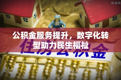 大田公积金服务提升，数字化转型助力民生福祉