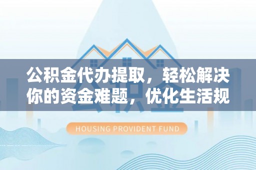 大田公积金代办提取，轻松解决你的资金难题，优化生活规划