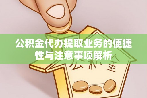 大田公积金代办提取业务的便捷性与注意事项解析