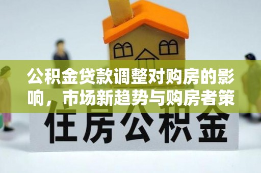 大田公积金贷款调整对购房的影响，市场新趋势与购房者策略