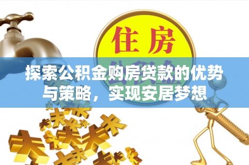 大田探索公积金购房贷款的优势与策略，实现安居梦想
