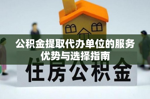 大田公积金提取代办单位的服务优势与选择指南