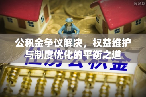 大田公积金争议解决，权益维护与制度优化的平衡之道