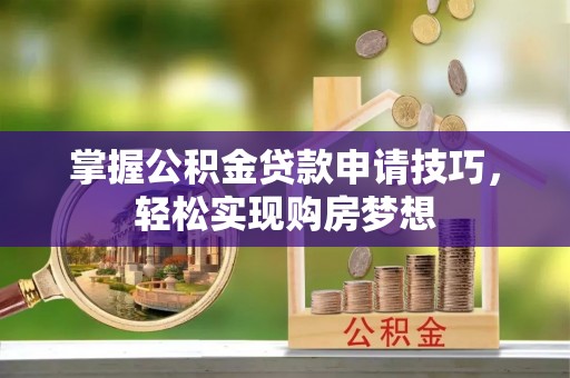 大田掌握公积金贷款申请技巧，轻松实现购房梦想