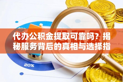 大田代办公积金提取可靠吗？揭秘服务背后的真相与选择指南