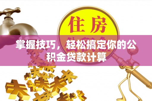 大田掌握技巧，轻松搞定你的公积金贷款计算
