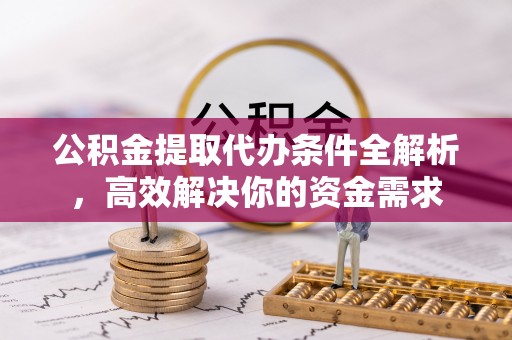 大田公积金提取代办条件全解析，高效解决你的资金需求