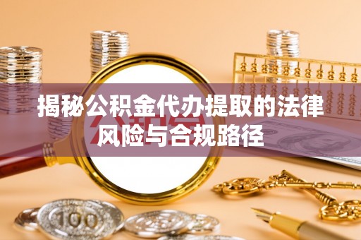 大田揭秘公积金代办提取的法律风险与合规路径