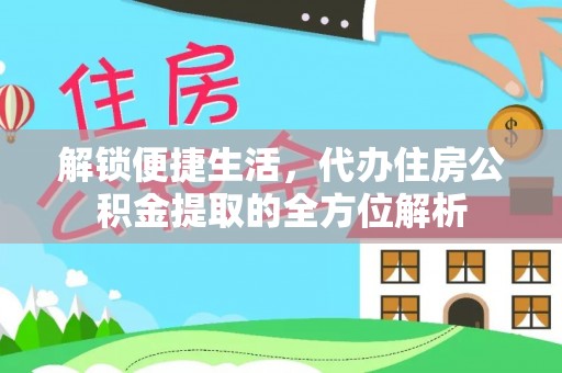 大田解锁便捷生活，代办住房公积金提取的全方位解析
